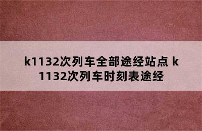 k1132次列车全部途经站点 k1132次列车时刻表途经